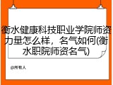 衡水健康科技职业学院师资力量怎么样，名气如何(衡水职院师资名气)