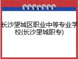 长沙望城区职业中等专业学校(长沙望城职专)