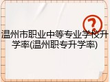 温州市职业中等专业学校升学率(温州职专升学率)