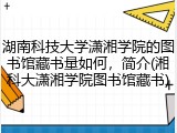 湖南科技大学潇湘学院的图书馆藏书量如何，简介(湘科大潇湘学院图书馆藏书)