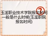 玉溪职业技术学院报名时间一般是什么时候(玉溪职院报名时间)