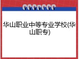 华山职业中等专业学校(华山职专)