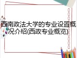 西南政法大学的专业设置概况介绍(西政专业概览)