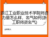 浙江工业职业技术学院师资力量怎么样，名气如何(浙工职师资名气)
