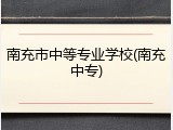 南充市中等专业学校(南充中专)