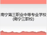 南宁第三职业中等专业学校(南宁三职校)