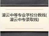 灌云中等专业学校分数线(灌云中专录取线)