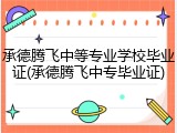 承德腾飞中等专业学校毕业证(承德腾飞中专毕业证)