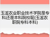 玉溪农业职业技术学院是专科还是本科院校呢(玉溪农职院专科本科)
