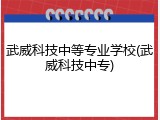 武威科技中等专业学校(武威科技中专)