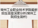常州工业职业技术学院最新招生简章深度分析(常州工院招生简析)