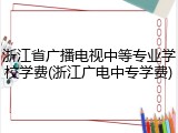 浙江省广播电视中等专业学校学费(浙江广电中专学费)