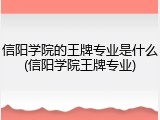 信阳学院的王牌专业是什么(信阳学院王牌专业)