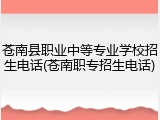 苍南县职业中等专业学校招生电话(苍南职专招生电话)