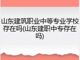 山东建筑职业中等专业学校存在吗(山东建职中专存在吗)