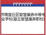 济南章丘区智慧康养中等专业学校(章丘智慧康养职校)