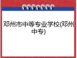 邓州市中等专业学校(邓州中专)