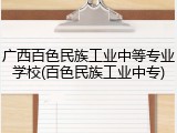广西百色民族工业中等专业学校(百色民族工业中专)