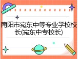 南阳市宛东中等专业学校校长(宛东中专校长)