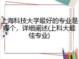 上海科技大学最好的专业是哪个，详细阐述(上科大最佳专业)
