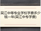 吴江中等专业学校学费多少钱一年(吴江中专学费)