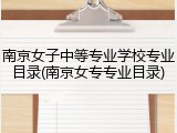 南京女子中等专业学校专业目录(南京女专专业目录)