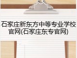 石家庄新东方中等专业学校官网(石家庄东专官网)