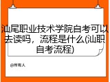 汕尾职业技术学院自考可以去读吗，流程是什么(汕职自考流程)