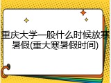 重庆大学一般什么时候放寒暑假(重大寒暑假时间)