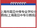 上海市震旦中等专业学校分数线(上海震旦中专分数线)