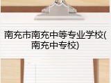 南充市南充中等专业学校(南充中专校)