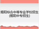 揭阳综合中等专业学校招生(揭阳中专招生)