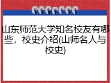 山东师范大学知名校友有哪些，校史介绍(山师名人与校史)