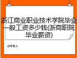 浙江商业职业技术学院毕业一般工资多少钱(浙商职院毕业薪资)