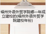 福州外语外贸学院哪一年成立建校的(福州外语外贸学院建校年份)