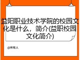 益阳职业技术学院的校园文化是什么，简介(益职校园文化简介)
