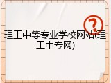 理工中等专业学校网站(理工中专网)
