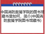 中国消防救援学院的图书馆藏书量如何，简介(中国消防救援学院图书馆藏书)