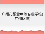 广州市职业中等专业学校(广州职校)