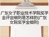 广东女子职业技术学院奖学金评定细则是怎样的(广东女院奖学金细则)