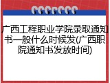 广西工程职业学院录取通知书一般什么时候发(广西职院通知书发放时间)