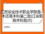 江苏安全技术职业学院是一本还是本科第二批(江安职院本科批次)