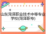 山东菏泽职业技术中等专业学校(菏泽职专)