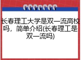 长春理工大学是双一流高校吗，简单介绍(长春理工是双一流吗)