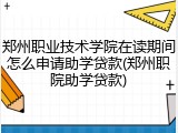 郑州职业技术学院在读期间怎么申请助学贷款(郑州职院助学贷款)