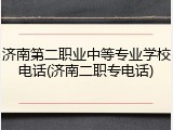 济南第二职业中等专业学校电话(济南二职专电话)