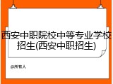 西安中职院校中等专业学校招生(西安中职招生)