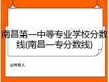 南昌第一中等专业学校分数线(南昌一专分数线)