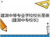 建湖中等专业学校校长是谁(建湖中专校长)