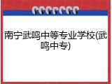 南宁武鸣中等专业学校(武鸣中专)